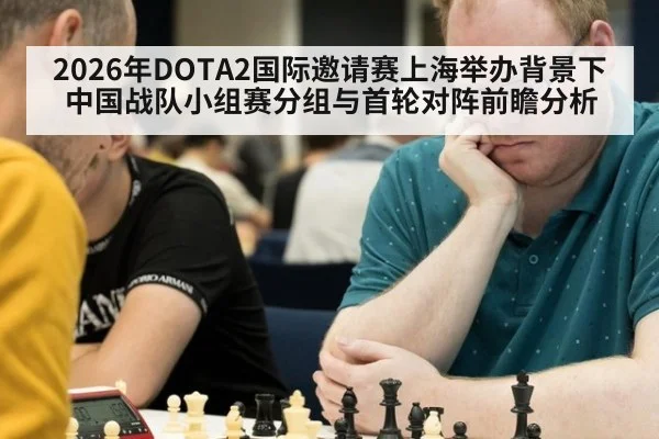 2026年DOTA2国际邀请赛上海举办背景下中国战队小组赛分组与首轮对阵前瞻分析