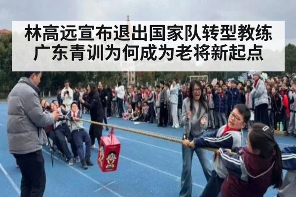 林高远宣布退出国家队转型教练 广东青训为何成为老将新起点