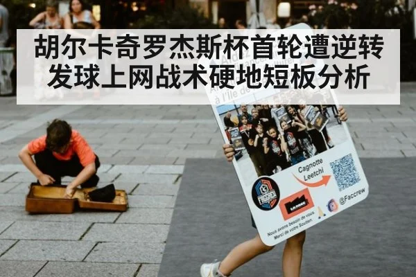 胡尔卡奇罗杰斯杯首轮遭逆转 发球上网战术硬地短板分析