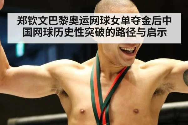 郑钦文巴黎奥运网球女单夺金后中国网球历史性突破的路径与启示